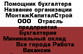 Помощник бухгалтера › Название организации ­ МонтажКапиталСтрой, ООО › Отрасль предприятия ­ Бухгалтерия › Минимальный оклад ­ 35 000 - Все города Работа » Вакансии   . Башкортостан респ.,Октябрьский г.